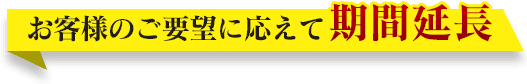 お客様のご要望に応えて期間延長