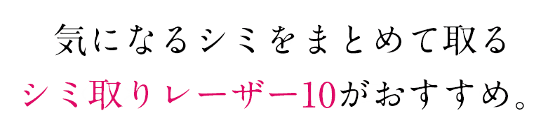 気になるシミをまとめて取るシミ取りレーザー10がおすすめ。