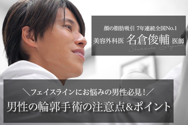 男性必見！7年連続症例数全国No.1、名倉医師による脂肪吸引で理想のフェイスラインへ。男性の輪郭手術の注意点やポイントとは。