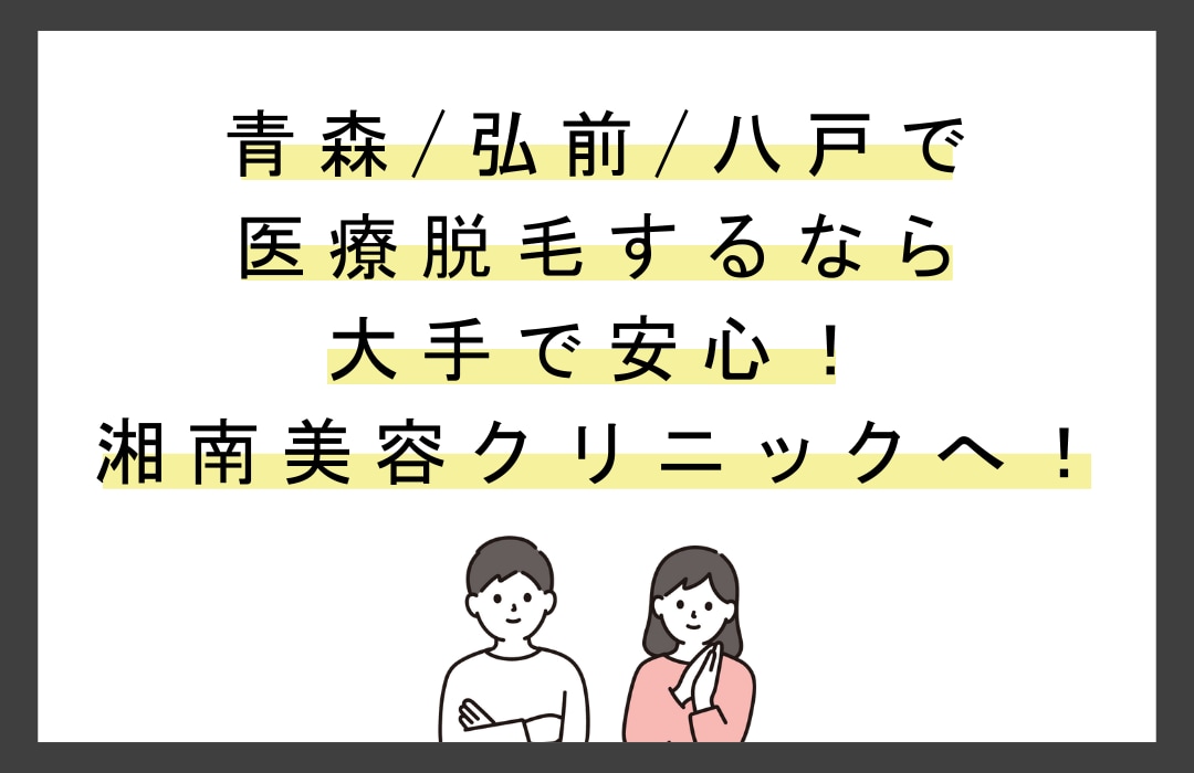 青森/弘前/八戸で医療脱毛するなら大手で安心！湘南美容クリニックへ！