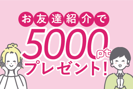 お友達紹介で5000ポイントGET！