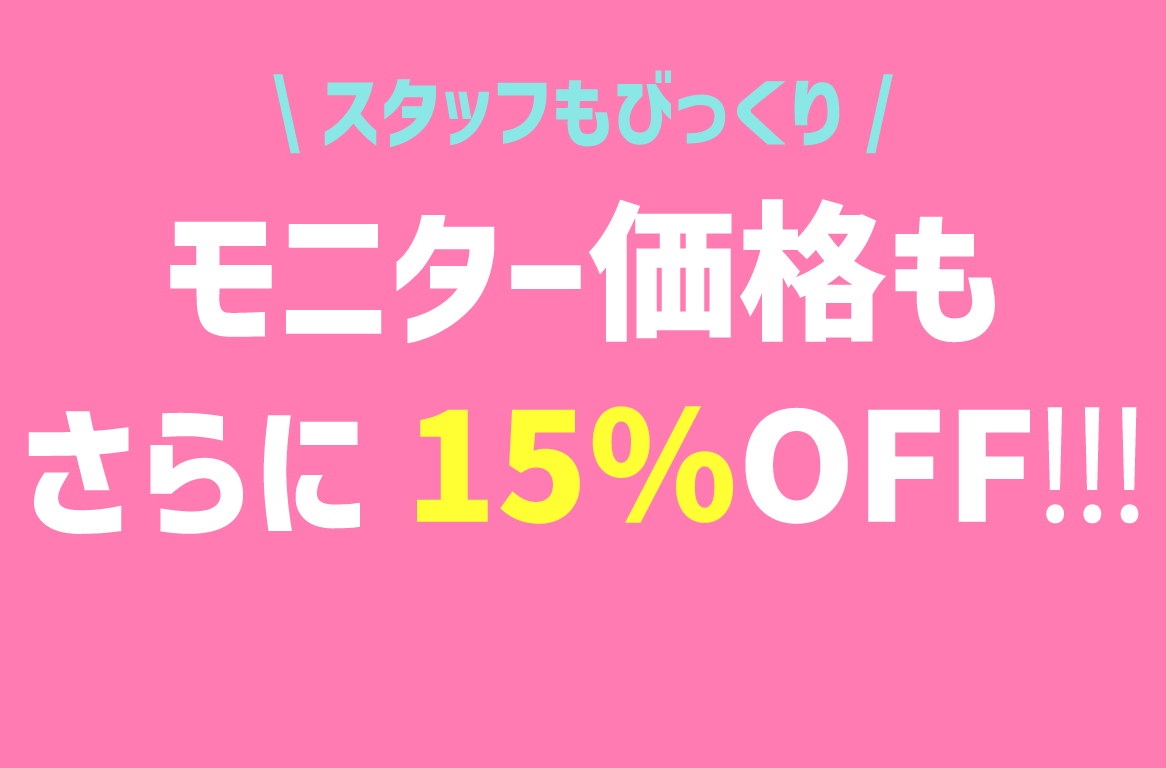 A.本当にモニター価格も15％OFFOFFなんです…！