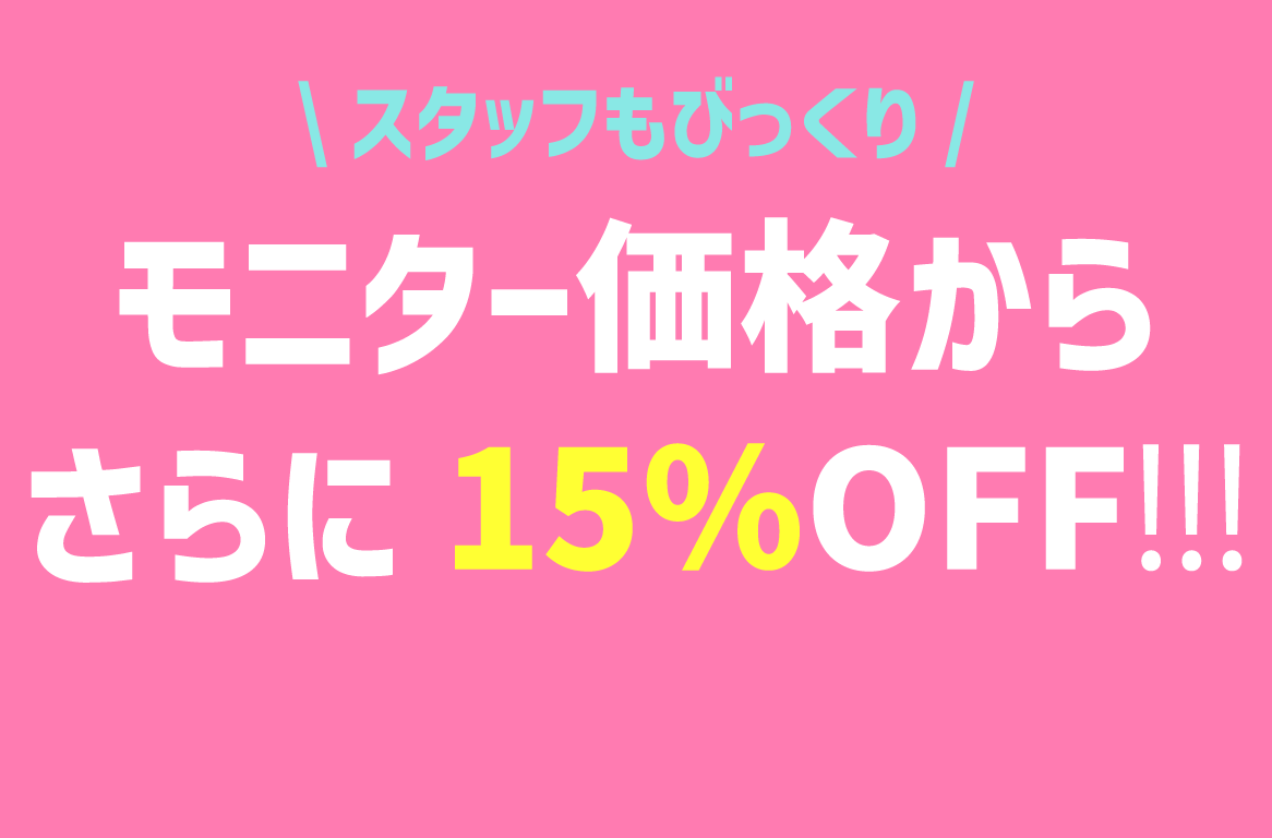 A.モニター価格から15％OFFなんです…！