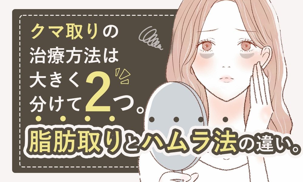 クマ取りの治療方法は大きく分けて2つ。脂肪取りとハムラ法の違い。