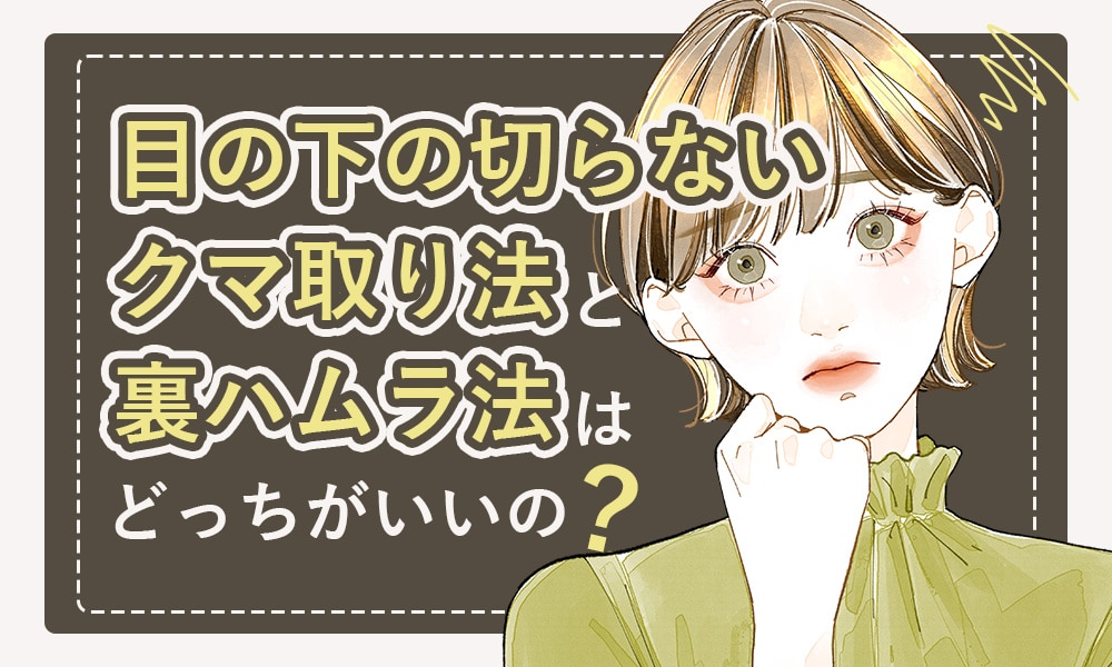 目の下の切らないクマ取り法と裏ハムラ法はどっちがいいの？