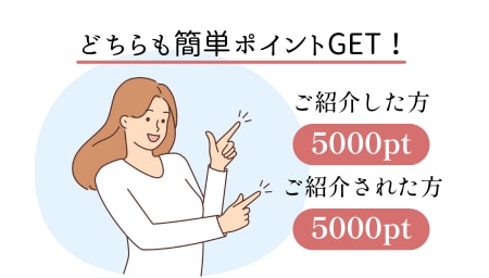 ご紹介した方・された方お互いに5000ポイントプレゼント！