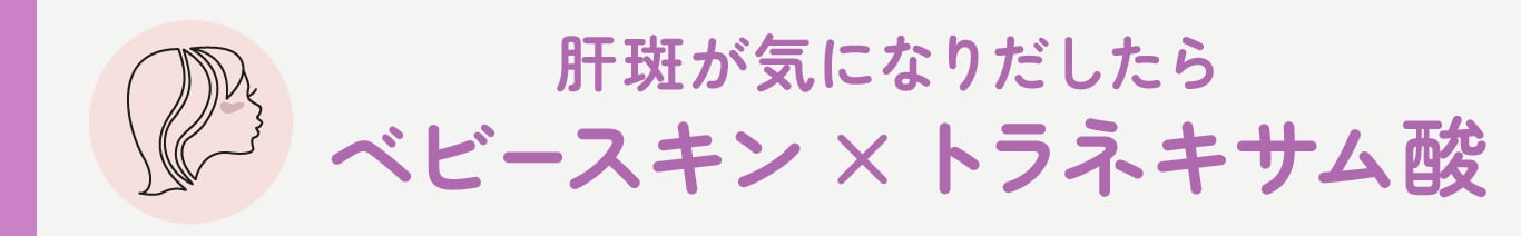 肝斑が気になりだしたら。ベビースキン×トラネキサム酸