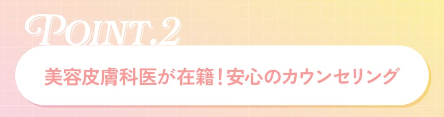 美容皮膚科医が在籍！安心のカウンセリング