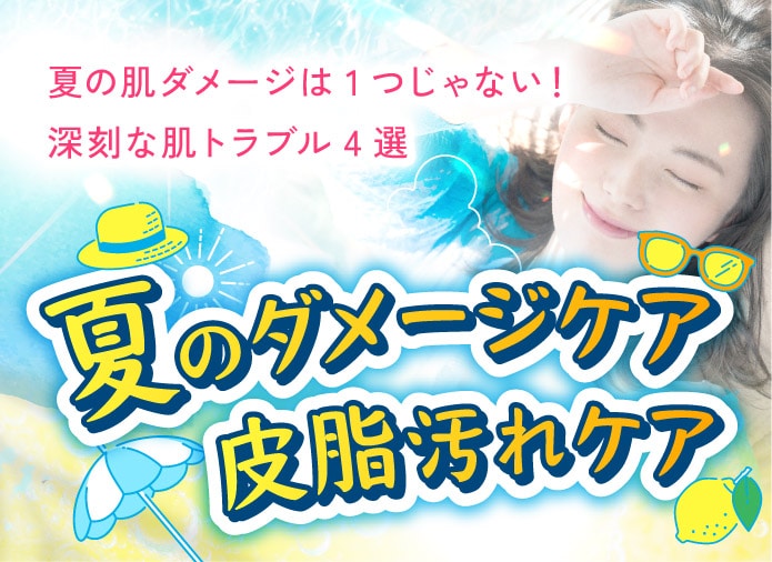 夏の肌ダメージは1つじゃない！夏のダメージ皮脂汚れケア特集