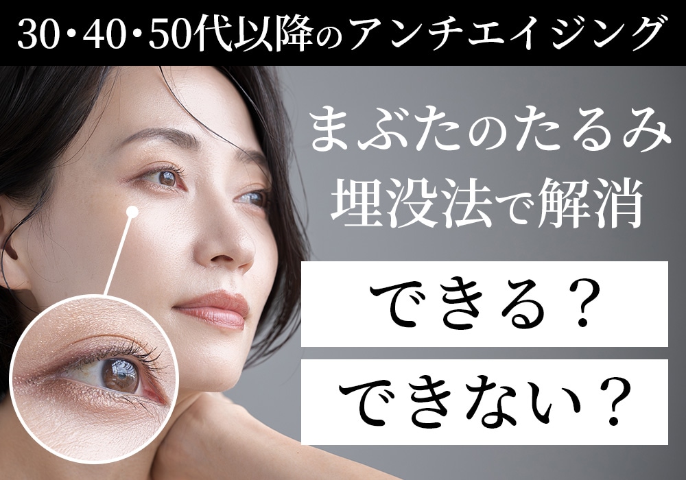 まぶたのたるみは「埋没法」で解消できる？30代・40代・50代以降の埋没法について大阪二重整形の名医・横谷医師が解説