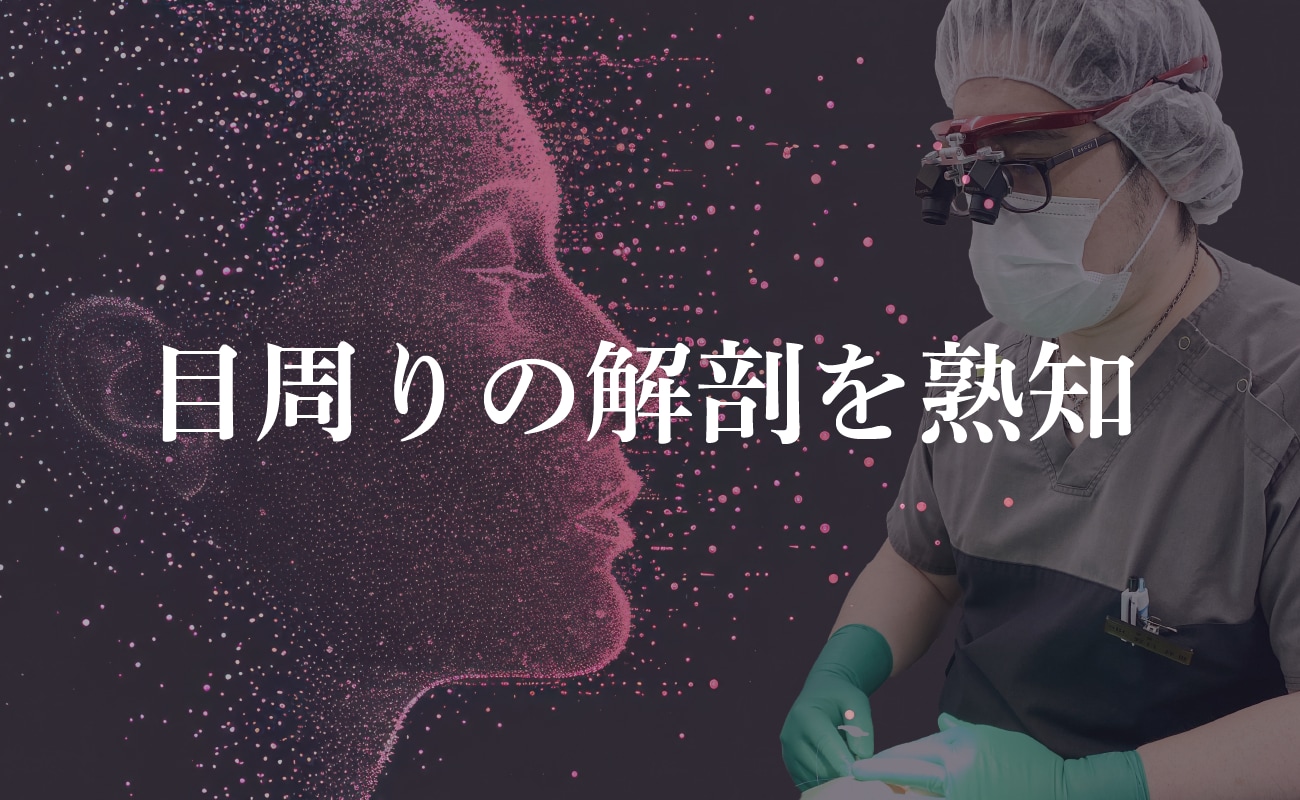 形成外科医だからこそ【目周りの解剖を熟知】豊富な経験と症例数