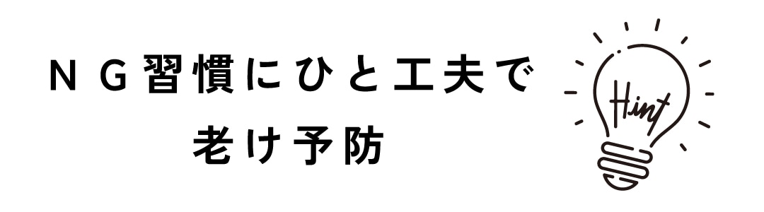 いつもの習慣に一工夫で【老け顔予防】