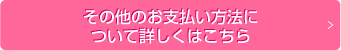 その他のお支払い方法について詳しくはこちら